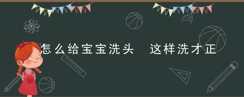 怎么给宝宝洗头 这样洗才正确